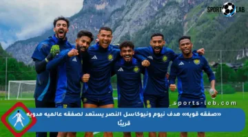 «صفقة قوية» هدف نيوم ونيوكاسل النصر يستعد لصفقة عالمية مدوية قريبًا